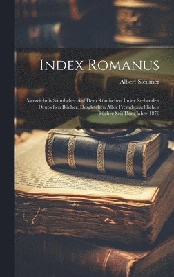 bokomslag Index Romanus: Verzeichnis Sämtlicher Auf Dem Römischen Index Stehenden Deutschen Bücher, Desgleichen Aller Fremdsprachlichen Bücher Seit Dem Jahre 18