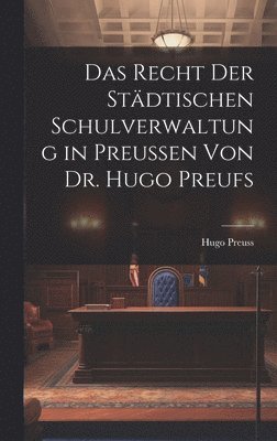 Hugo Preuss - Recht der Städtischen Schulverwaltung in Preussen von Dr. Hugo Preufs, Inbunden