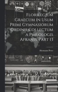 bokomslag Florilegium Graecum in Usum Primi Gymnasiorum Ordinis Collectum a Philologis Afranis, Part 13