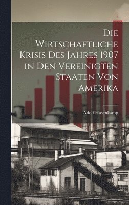 bokomslag Die Wirtschaftliche Krisis Des Jahres 1907 in Den Vereinigten Staaten Von Amerika