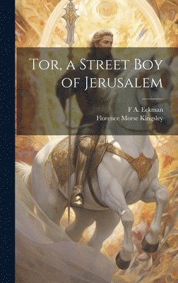 Florence Morse Kingsley, F A Eckman - Tor, a Street Boy of Jerusalem, Inbunden