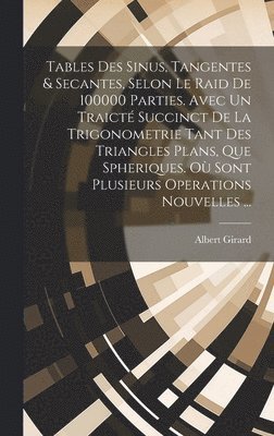 bokomslag Tables Des Sinus, Tangentes & Secantes, Selon Le Raid De 100000 Parties. Avec Un Traict Succinct De La Trigonometrie Tant Des Triangles Plans, Que Spheriques. O Sont Plusieurs Operations