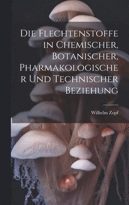 Die Flechtenstoffe in Chemischer, Botanischer, Pharmakologischer Und Technischer Beziehung 1