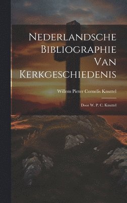 Willem Pieter Cornelis Knuttel - Nederlandsche Bibliographie Van Kerkgeschiedenis, Inbunden