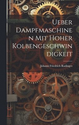 Johann Friedrich Radinger - Ueber Dampfmaschinen Mit Hoher Kolbengeschwindigkeit, Inbunden