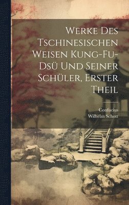 Werke Des Tschinesischen Weisen Kung-Fu-Ds Und Seiner Schler, Erster Theil 1
