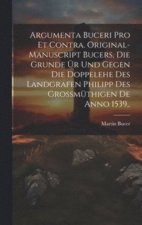 bokomslag Argumenta Buceri Pro Et Contra. Original-Manuscript Bucers, die Grunde r und gegen die Doppelehe des Landgrafen Philipp des grossmthigen De Anno 1539, .
