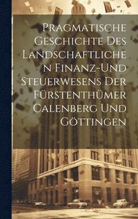 bokomslag Pragmatische Geschichte des Landschaftlichen Finanz-und Steuerwesens der Frstenthmer Calenberg und Gttingen