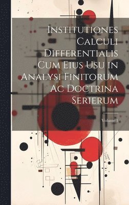 Institutiones Calculi Differentialis Cum Eius Usu in Analysi Finitorum Ac Doctrina Serierum; Volume 1 1