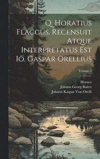 bokomslag Q. Horatius Flaccus. Recensuit Atque Interpretatus Est Io. Gaspar Orellius; Volume 1