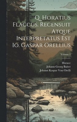 Horace, Johann Kaspar Von Orelli, Johann Georg Baiter, Johann Kaspar Von Orelli - Q. Horatius Flaccus. Recensuit Atque Interpretatus Est Io. Gaspar Orellius; Volume 1, Inbunden