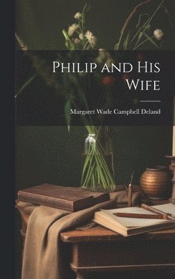 Margaret Wade Campbell Deland - Philip and His Wife, Inbunden