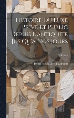 Histoire Du Luxe Priv Et Public Depuis L'antiquit Jus Qu' Nos Jours; Volume 2 1