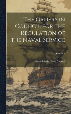 Great Britain Privy Council - Orders in Council for the Regulation of the Naval Service; Volume 4, Inbunden
