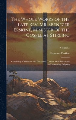 Ebenezer Erskine - Whole Works of the Late Rev. Mr. Ebenezer Erskine, Minister of the Gospel at Stirling, Inbunden