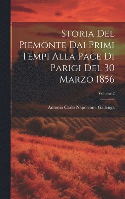 Antonio Carlo Napoleone Gallenga - Storia Del Piemonte Dai Primi Tempi Alla Pace Di Parigi Del 30 Marzo 1856; Volume 2, Inbunden