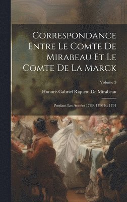 Correspondance Entre Le Comte De Mirabeau Et Le Comte De La Marck 1