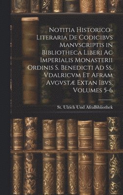 bokomslag Notitia Historico-Literaria De Codicibvs Manvscriptis in Bibliotheca Liberi Ac Imperialis Monasterii Ordinis S. Benedicti Ad Ss. Vdalricvm Et Afram Avgvstæ Extan Ibvs, Volumes 5-6