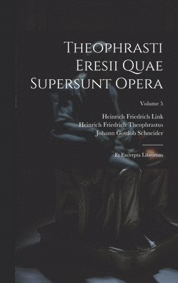Theophrasti Eresii Quae Supersunt Opera: Et Excerpta Librorum; Volume 5 1