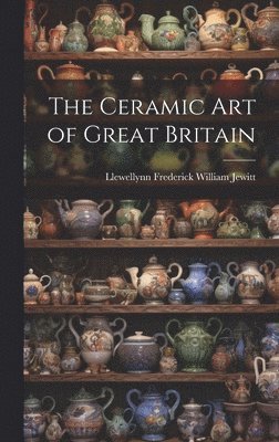 Llewellynn Frederick William Jewitt - Ceramic Art of Great Britain, Inbunden