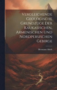 bokomslag Vergleichende Geologische Grundzge der Kaukasischen, Armenischen und Nordpersischen Gebirge