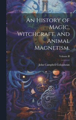 bokomslag An History of Magic, Witchcraft, and Animal Magnetism.; Volume II