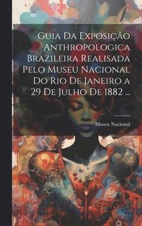 bokomslag Guia Da Exposio Anthropologica Brazileira Realisada Pelo Museu Nacional Do Rio De Janeiro a 29 De Julho De 1882 ...