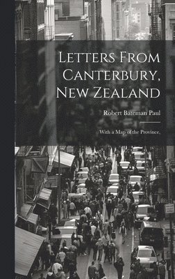 Letters From Canterbury, New Zealand; With a Map of the Province, 1