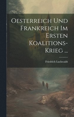 Friedrich Luckwaldt - Oesterreich Und Frankreich Im Ersten Koalitions-Krieg ..., Inbunden