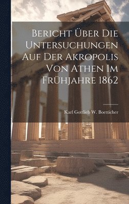 Bericht ber die Untersuchungen auf der Akropolis von Athen im Frhjahre 1862 1