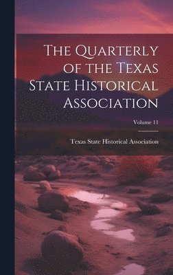 The Quarterly of the Texas State Historical Association; Volume 11 1