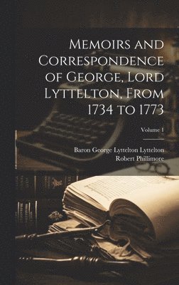 Robert Phillimore, Baron George Lyttelton Lyttelton - Memoirs and Correspondence of George, Lord Lyttelton, From 1734 to 1773; Volume 1, Inbunden