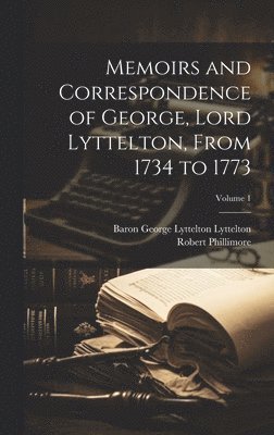 Memoirs and Correspondence of George, Lord Lyttelton, From 1734 to 1773; Volume 1 1