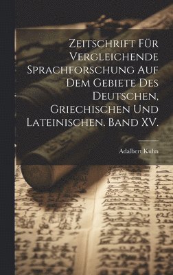 Zeitschrift fr vergleichende Sprachforschung auf dem Gebiete des Deutschen, Griechischen und Lateinischen. Band XV. 1