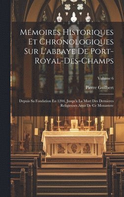Mémoires Historiques Et Chronologiques Sur L'abbaye De Port-Royal-Des-Champs