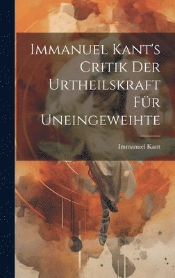 Immanuel Kant's Critik der Urtheilskraft fr Uneingeweihte 1