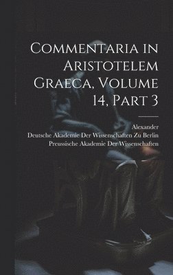 Alexander, Deutsche Akademie Der Wissenschaften Zu, Preussische Akademie Der Wissenschaften - Commentaria in Aristotelem Graeca, Volume 14, part 3, Inbunden