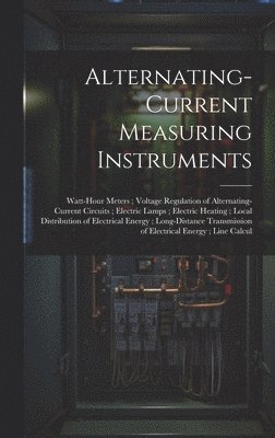 bokomslag Alternating-Current Measuring Instruments; Watt-Hour Meters; Voltage Regulation of Alternating-Current Circuits; Electric Lamps; Electric Heating; Local Distribution of Electrical Energy;