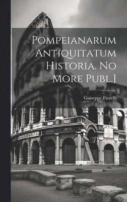 Pompeianarum Antiquitatum Historia. No More Publ.] 1