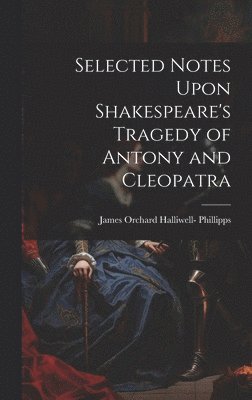 James Orchard Halliwell- Phillipps, James Orchard Halliwell Phillipps - Selected Notes Upon Shakespeare's Tragedy of Antony and Cleopatra, Inbunden
