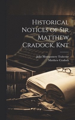 Historical Notices of Sir Matthew Cradock, Knt 1