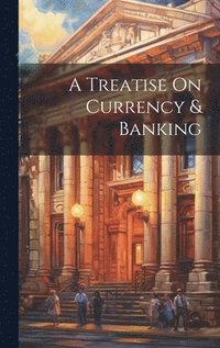 bokomslag A Treatise On Currency & Banking