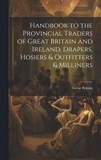 bokomslag Handbook to the Provincial Traders of Great Britain and Ireland. Drapers, Hosiers & Outfitters & Milliners