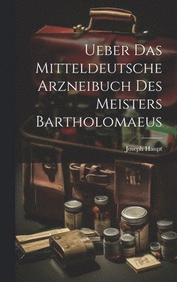 Ueber Das Mitteldeutsche Arzneibuch Des Meisters Bartholomaeus 1