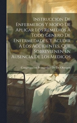 bokomslag Instruccion De Enfermeros Y Modo De Aplicar Los Remedios  Todo Genero De Enfermedades, Y Acudir  Los Accidentes, Que Sobrevienen En Ausencia De Los Medicos