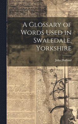 bokomslag A Glossary of Words Used in Swaledale, Yorkshire