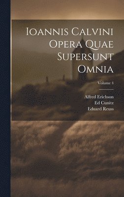 Jean Calvin, G Baum, Alfred Erichson - Ioannis Calvini Opera Quae Supersunt Omnia; Volume 4, Inbunden