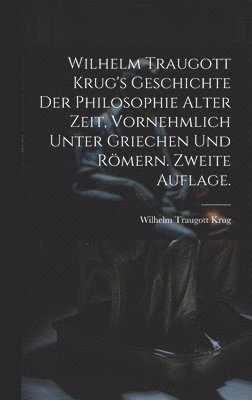 Wilhelm Traugott Krug's Geschichte der Philosophie alter Zeit, vornehmlich unter Griechen und Rmern. Zweite Auflage. 1