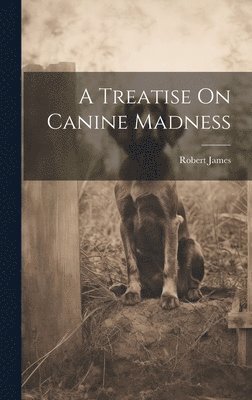 Robert James - Treatise On Canine Madness, Inbunden