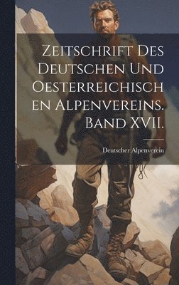 Zeitschrift des deutschen und oesterreichischen Alpenvereins. Band XVII. 1